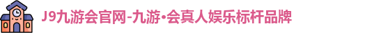J9九游会官网-九游·会真人娱乐标杆品牌